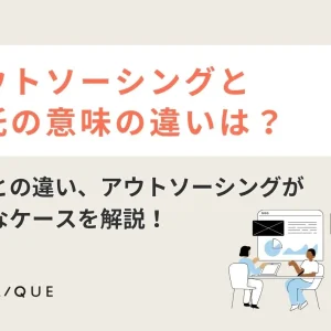 アウトソーシングと委託の意味の違いは？ 派遣との違い、アウトソーシングが必要なケースを解説