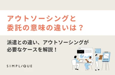 アウトソーシングと委託の意味の違いは？ 派遣との違い、アウトソーシングが必要なケースを解説