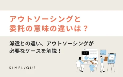 アウトソーシングと委託の意味の違いは？ 派遣との違い、アウトソーシングが必要なケースを解説